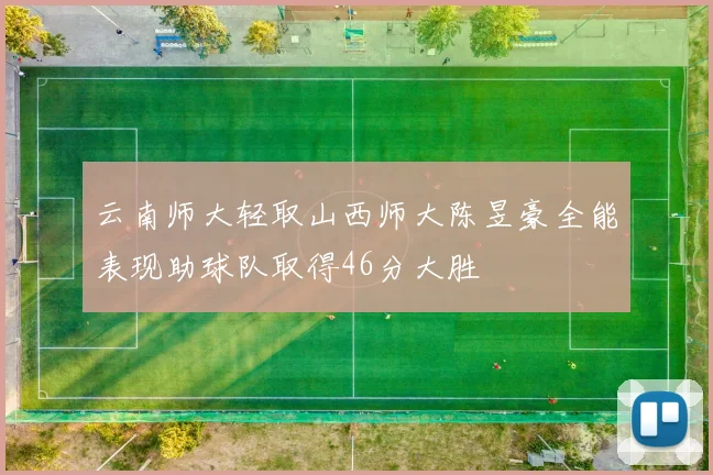 云南师大轻取山西师大陈昱豪全能表现助球队取得46分大胜