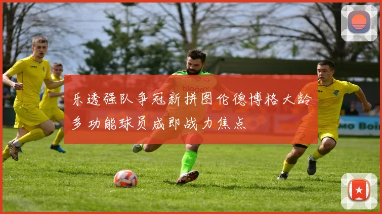 乐透强队争冠新拼图伦德博格大龄多功能球员成即战力焦点