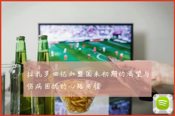 拉扎罗回忆加盟国米初期的渴望与伤病困扰的心路历程