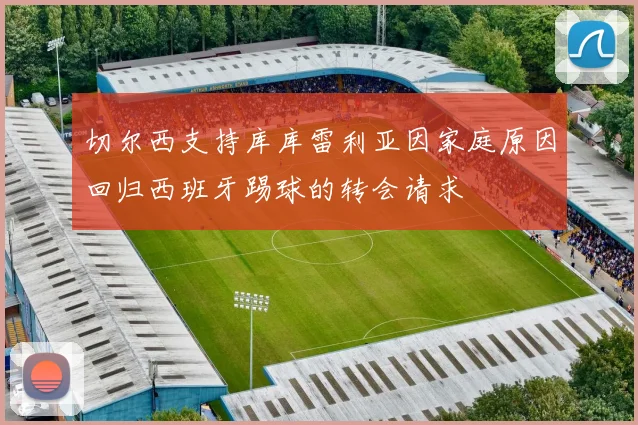 切尔西支持库库雷利亚因家庭原因回归西班牙踢球的转会请求