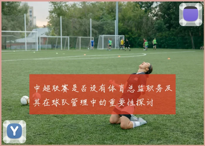 中超联赛是否设有体育总监职务及其在球队管理中的重要性探讨