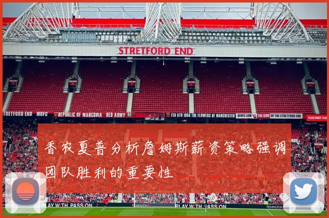 香农夏普分析詹姆斯薪资策略强调团队胜利的重要性