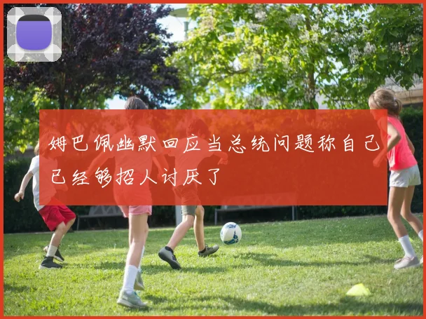 姆巴佩幽默回应当总统问题称自己已经够招人讨厌了