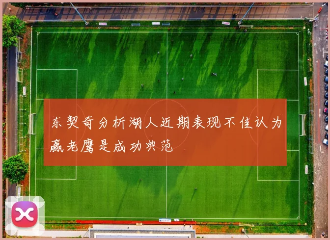 东契奇分析湖人近期表现不佳认为赢老鹰是成功典范
