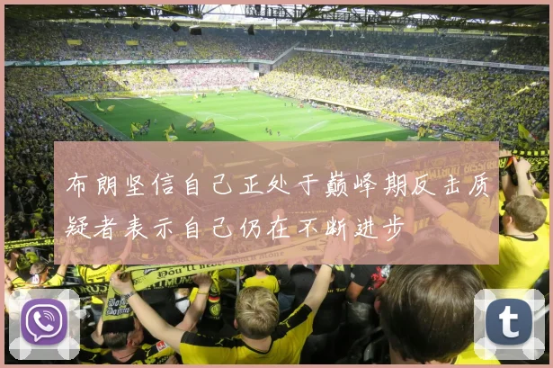 布朗坚信自己正处于巅峰期反击质疑者表示自己仍在不断进步
