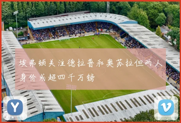 埃弗顿关注德拉普和奥苏拉但两人身价或超四千万镑
