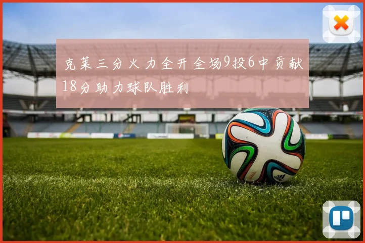 克莱三分火力全开全场9投6中贡献18分助力球队胜利